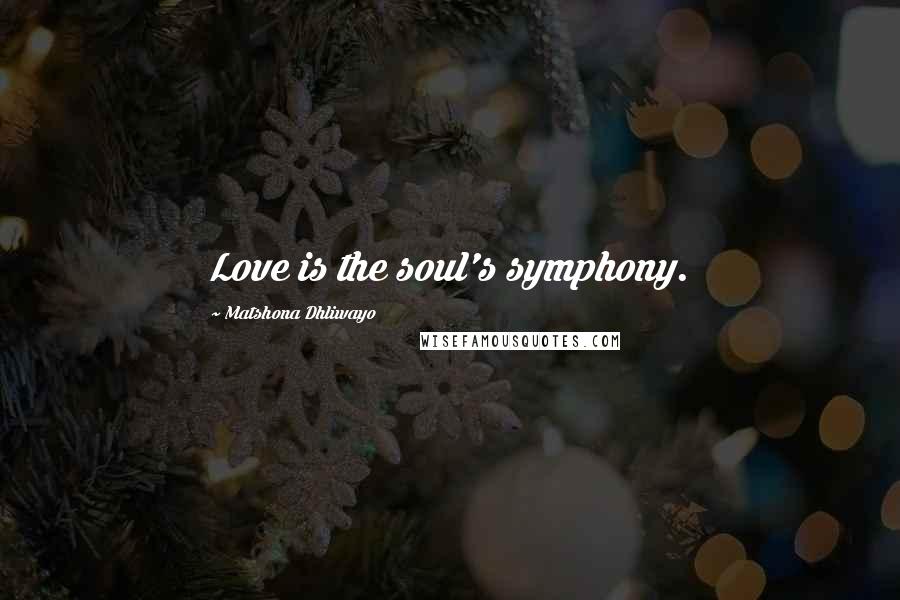 Matshona Dhliwayo Quotes: Love is the soul's symphony.