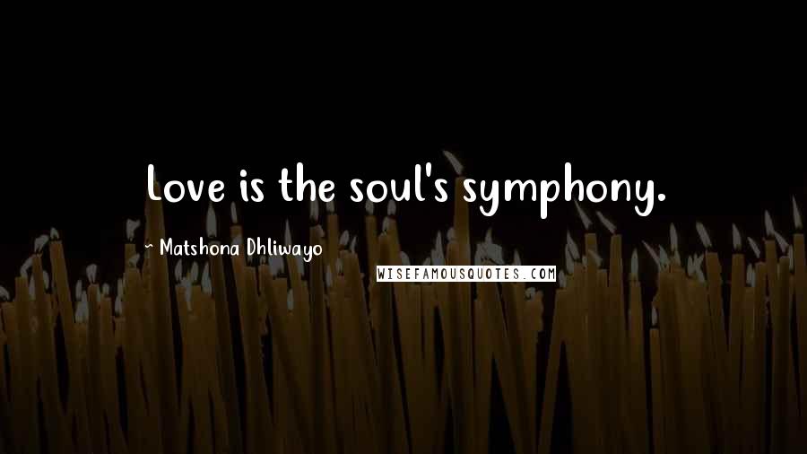 Matshona Dhliwayo Quotes: Love is the soul's symphony.