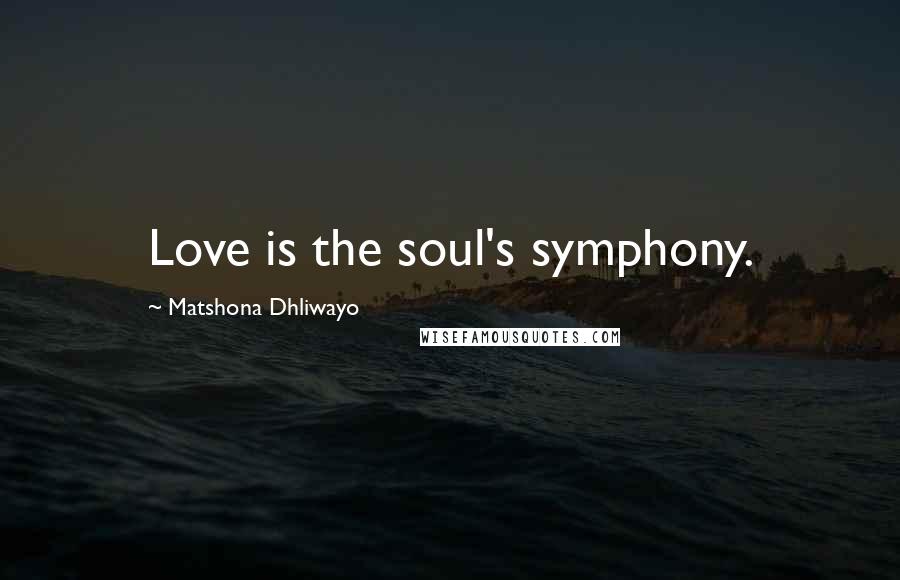 Matshona Dhliwayo Quotes: Love is the soul's symphony.