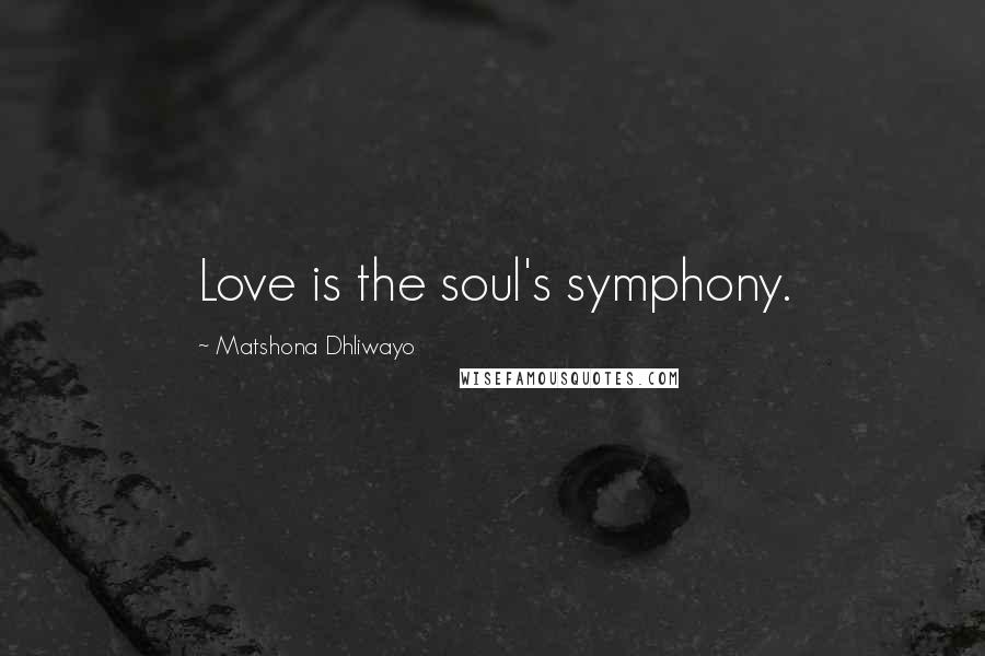 Matshona Dhliwayo Quotes: Love is the soul's symphony.