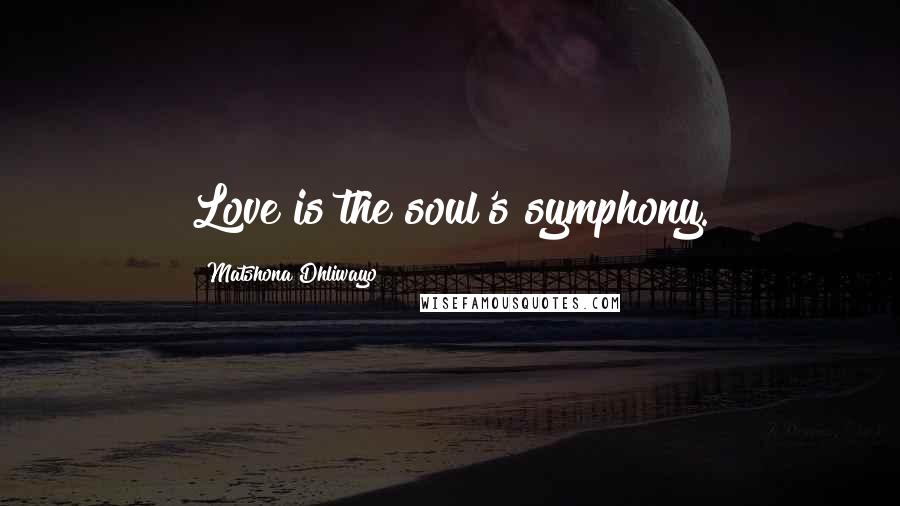 Matshona Dhliwayo Quotes: Love is the soul's symphony.