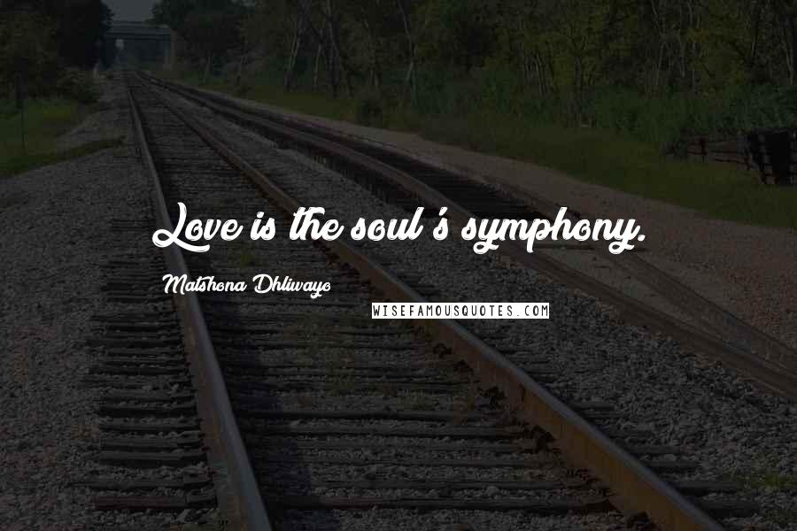 Matshona Dhliwayo Quotes: Love is the soul's symphony.