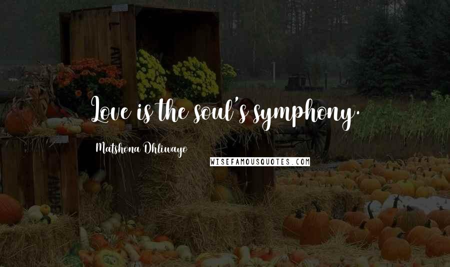 Matshona Dhliwayo Quotes: Love is the soul's symphony.