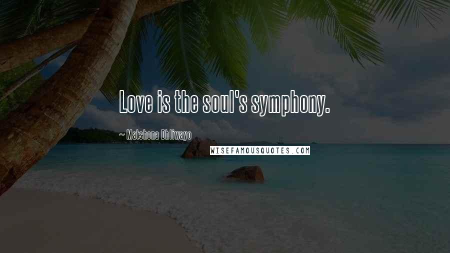 Matshona Dhliwayo Quotes: Love is the soul's symphony.