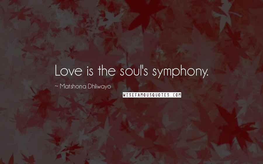 Matshona Dhliwayo Quotes: Love is the soul's symphony.