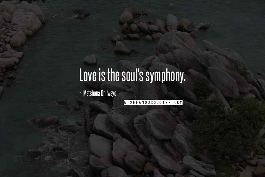 Matshona Dhliwayo Quotes: Love is the soul's symphony.