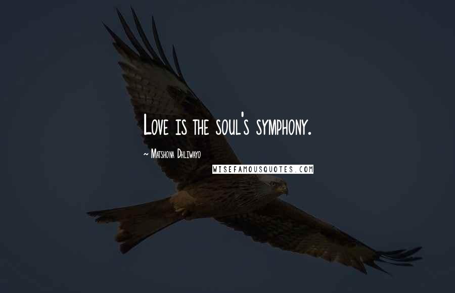 Matshona Dhliwayo Quotes: Love is the soul's symphony.