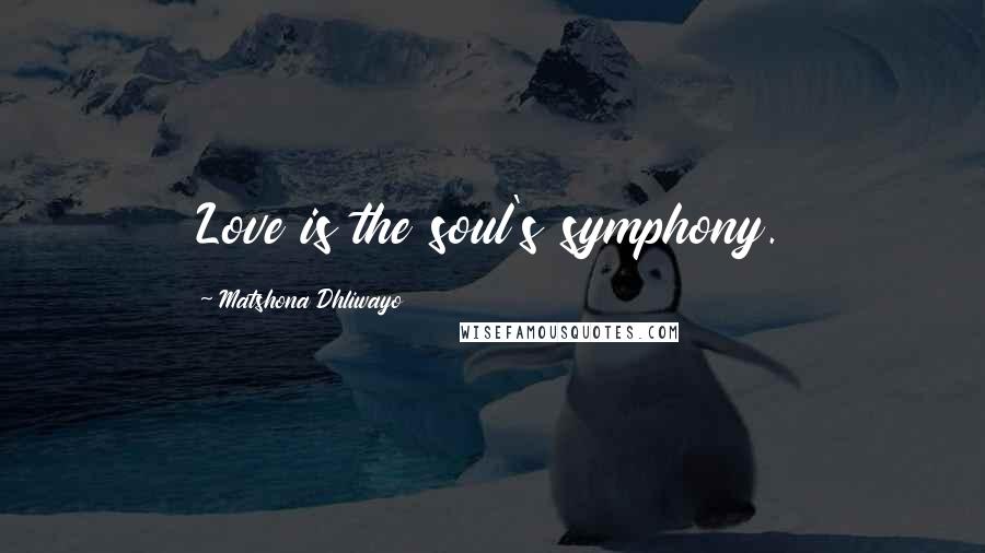 Matshona Dhliwayo Quotes: Love is the soul's symphony.