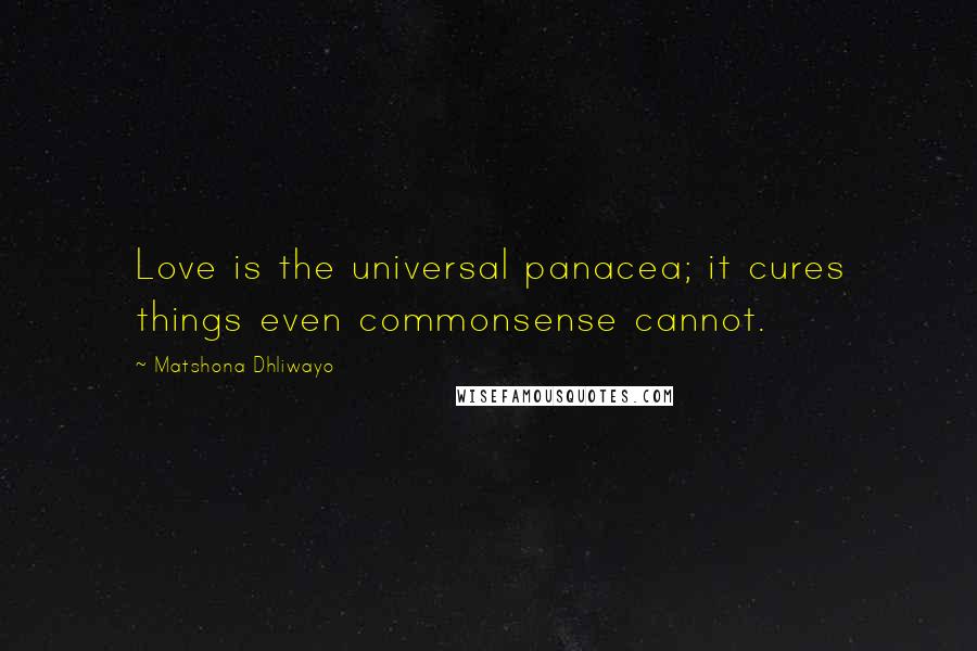 Matshona Dhliwayo Quotes: Love is the universal panacea; it cures things even commonsense cannot.