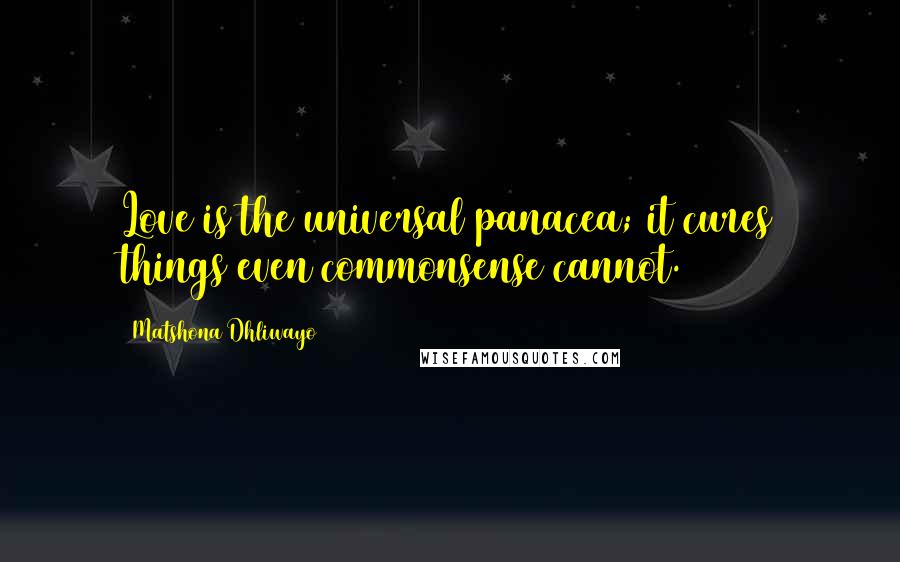 Matshona Dhliwayo Quotes: Love is the universal panacea; it cures things even commonsense cannot.