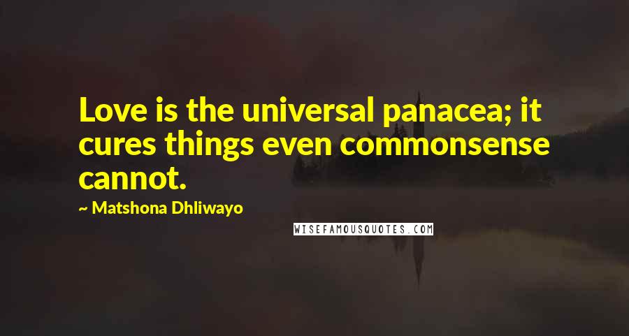Matshona Dhliwayo Quotes: Love is the universal panacea; it cures things even commonsense cannot.