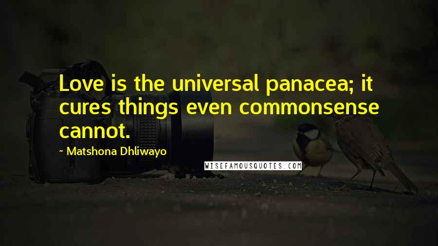 Matshona Dhliwayo Quotes: Love is the universal panacea; it cures things even commonsense cannot.