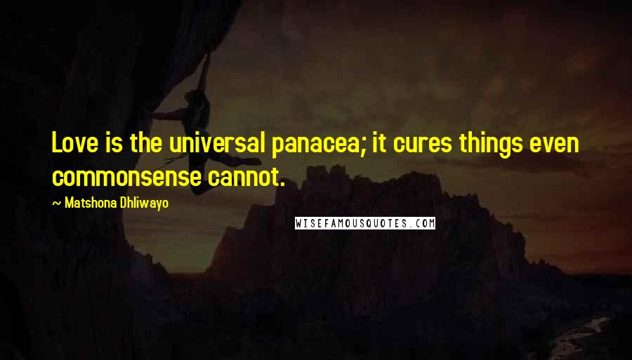 Matshona Dhliwayo Quotes: Love is the universal panacea; it cures things even commonsense cannot.