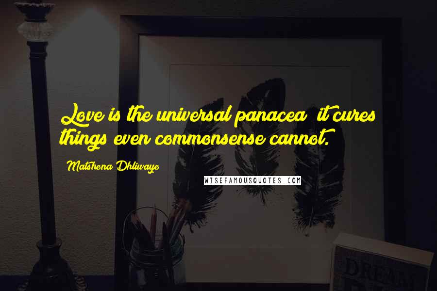 Matshona Dhliwayo Quotes: Love is the universal panacea; it cures things even commonsense cannot.