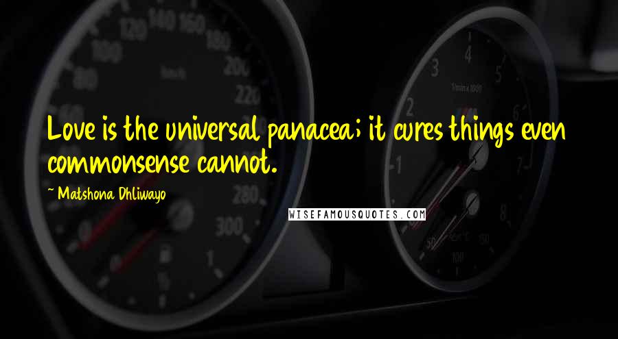 Matshona Dhliwayo Quotes: Love is the universal panacea; it cures things even commonsense cannot.