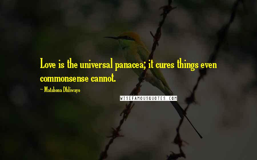 Matshona Dhliwayo Quotes: Love is the universal panacea; it cures things even commonsense cannot.