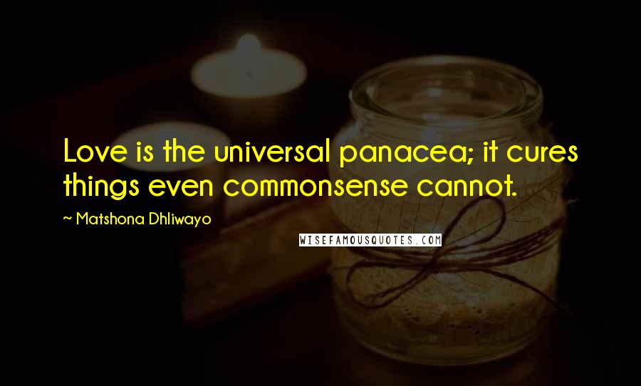 Matshona Dhliwayo Quotes: Love is the universal panacea; it cures things even commonsense cannot.