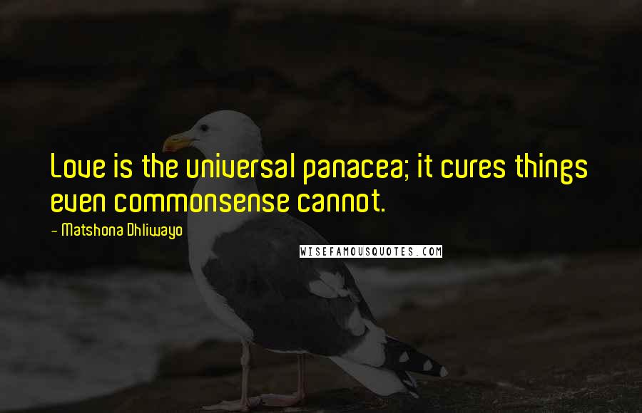 Matshona Dhliwayo Quotes: Love is the universal panacea; it cures things even commonsense cannot.