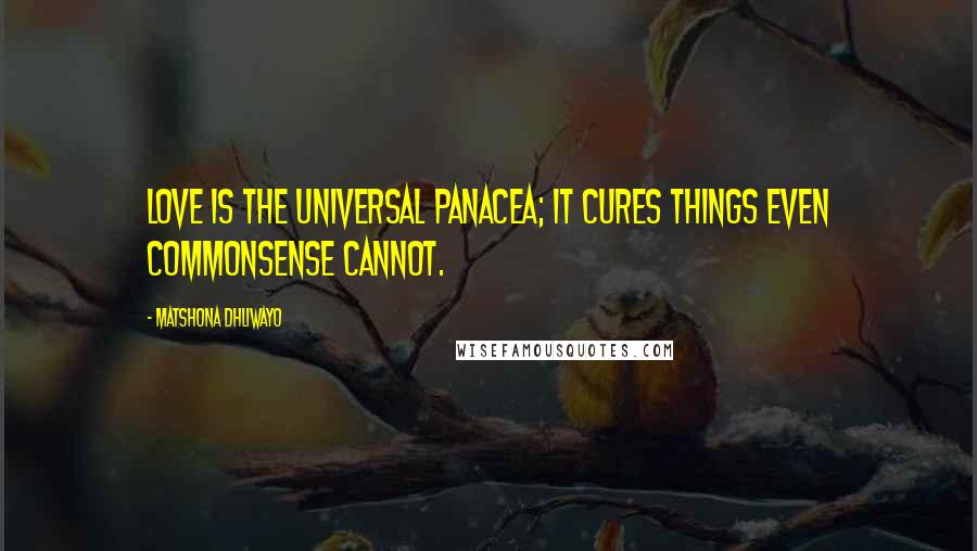 Matshona Dhliwayo Quotes: Love is the universal panacea; it cures things even commonsense cannot.