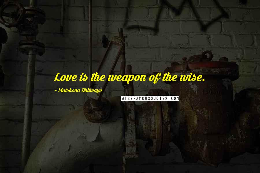 Matshona Dhliwayo Quotes: Love is the weapon of the wise.