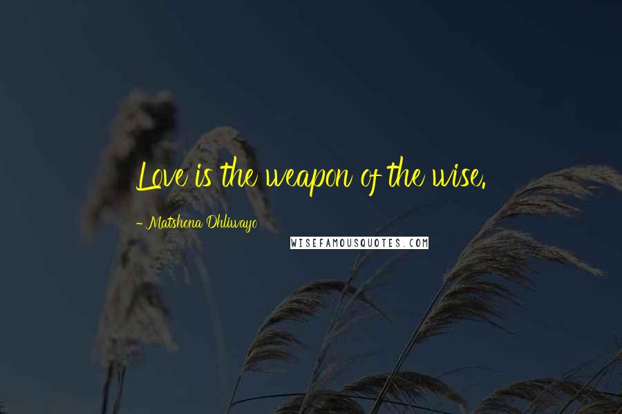 Matshona Dhliwayo Quotes: Love is the weapon of the wise.