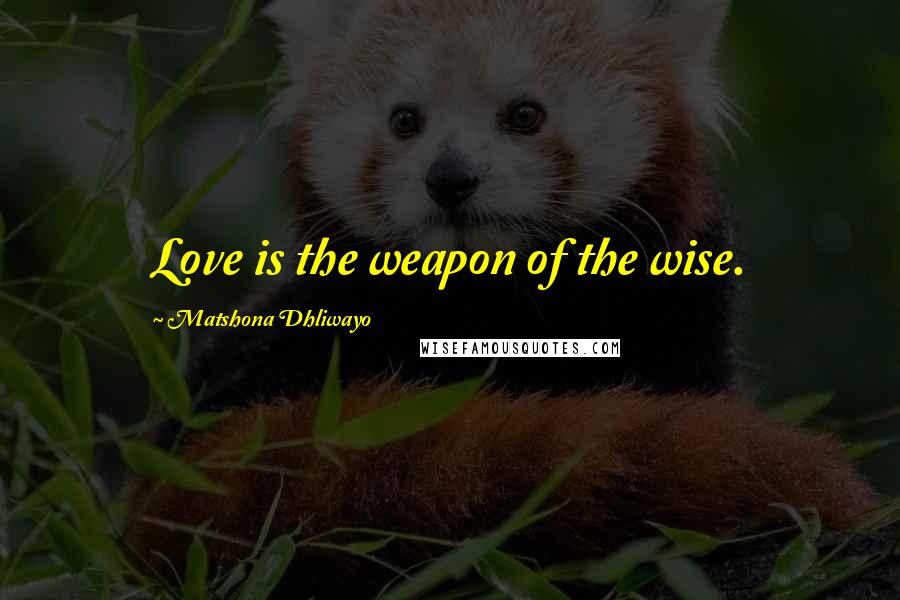 Matshona Dhliwayo Quotes: Love is the weapon of the wise.