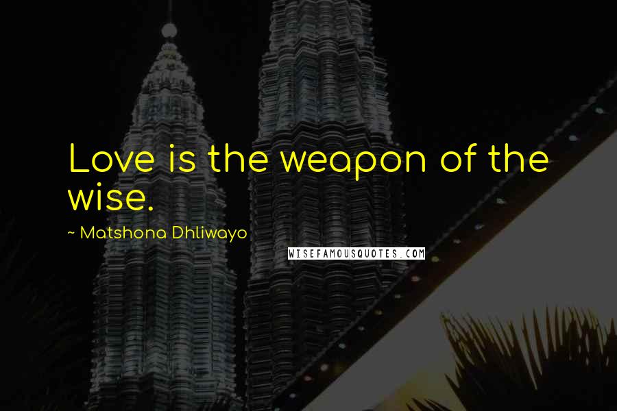 Matshona Dhliwayo Quotes: Love is the weapon of the wise.