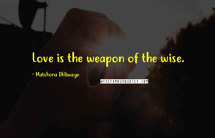 Matshona Dhliwayo Quotes: Love is the weapon of the wise.