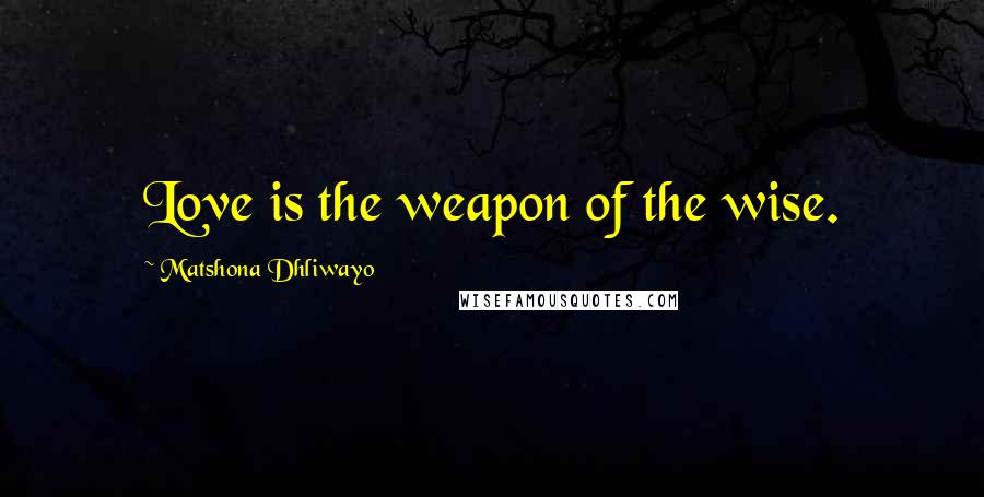 Matshona Dhliwayo Quotes: Love is the weapon of the wise.