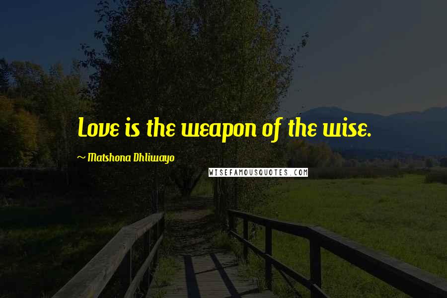 Matshona Dhliwayo Quotes: Love is the weapon of the wise.