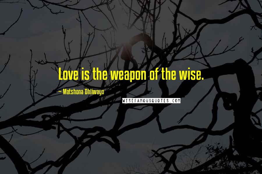 Matshona Dhliwayo Quotes: Love is the weapon of the wise.