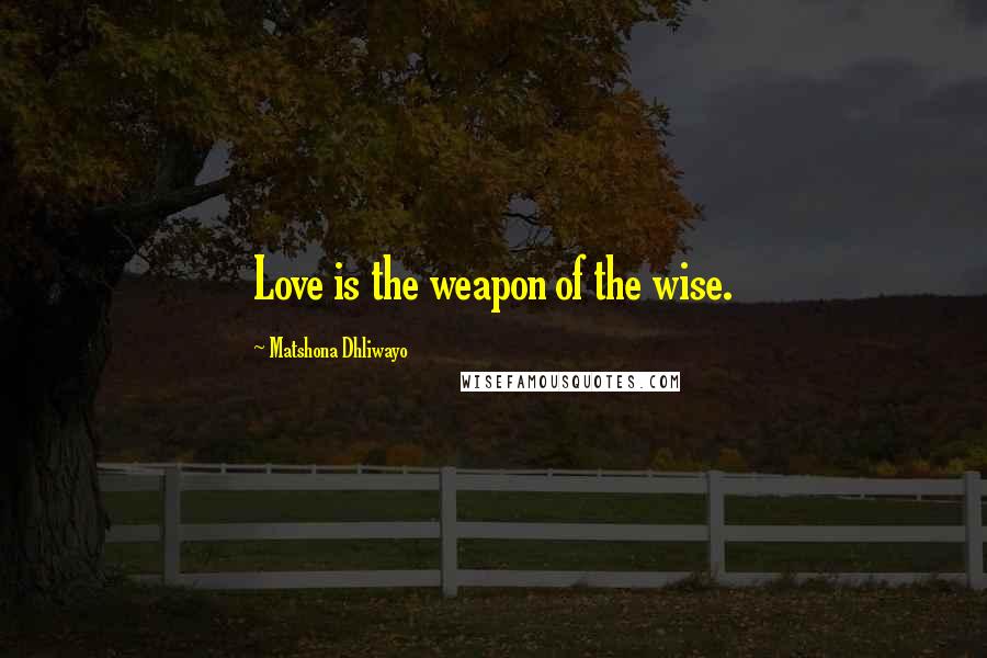 Matshona Dhliwayo Quotes: Love is the weapon of the wise.