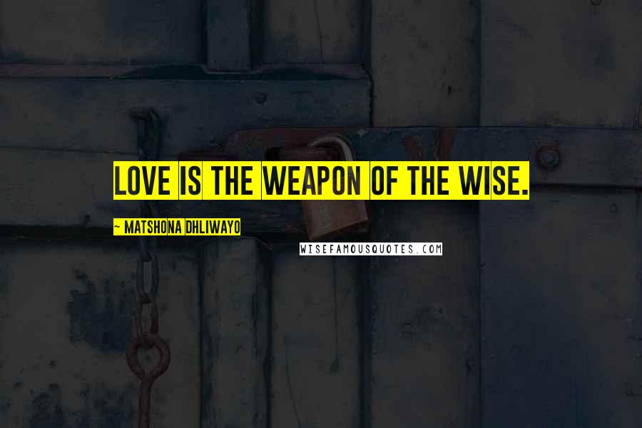 Matshona Dhliwayo Quotes: Love is the weapon of the wise.