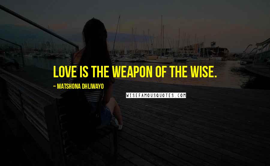 Matshona Dhliwayo Quotes: Love is the weapon of the wise.