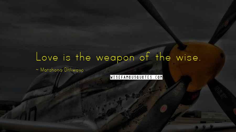 Matshona Dhliwayo Quotes: Love is the weapon of the wise.