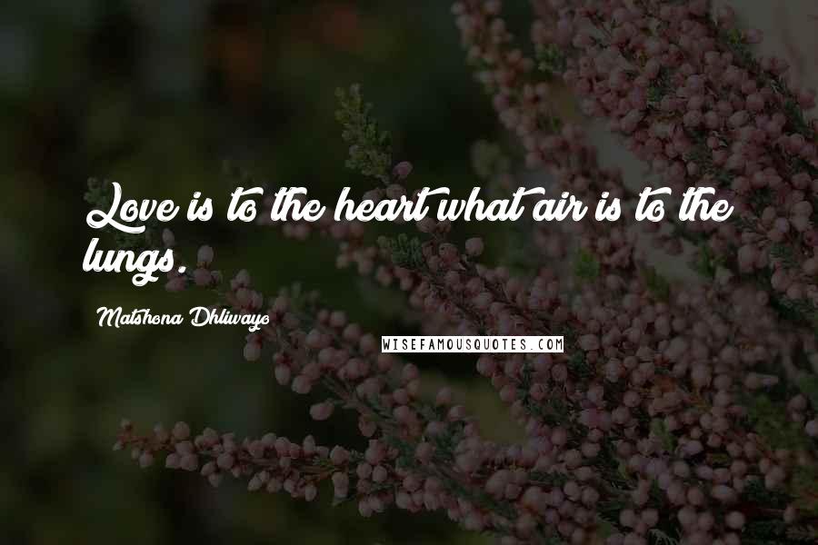 Matshona Dhliwayo Quotes: Love is to the heart what air is to the lungs.