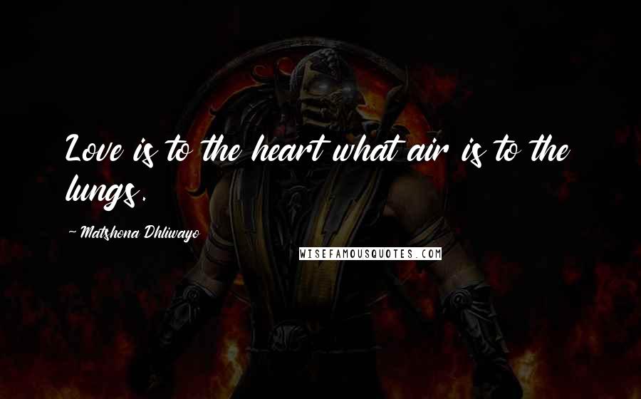 Matshona Dhliwayo Quotes: Love is to the heart what air is to the lungs.