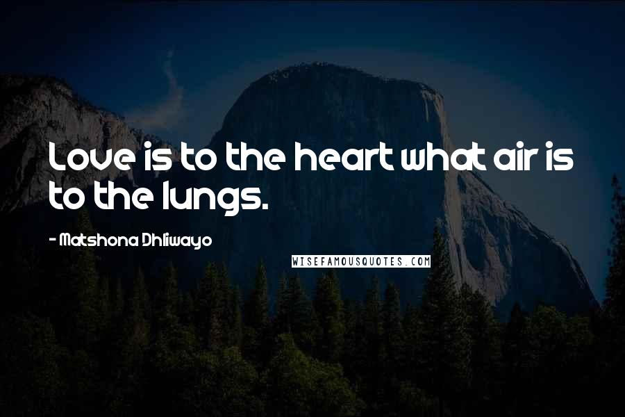 Matshona Dhliwayo Quotes: Love is to the heart what air is to the lungs.