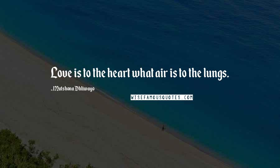 Matshona Dhliwayo Quotes: Love is to the heart what air is to the lungs.