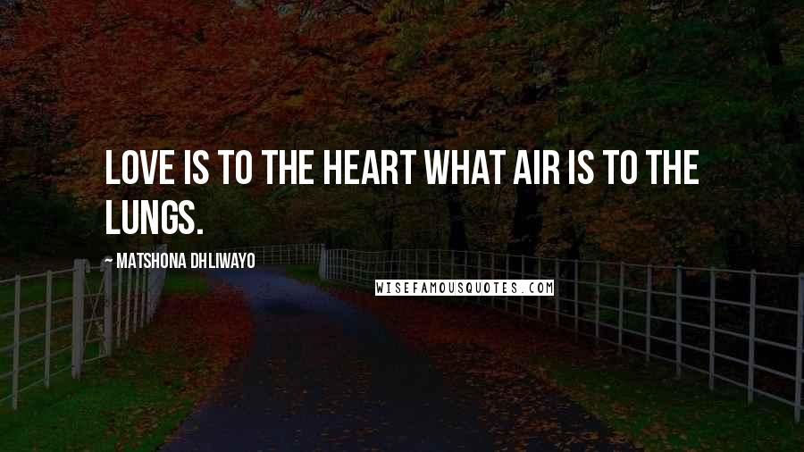 Matshona Dhliwayo Quotes: Love is to the heart what air is to the lungs.