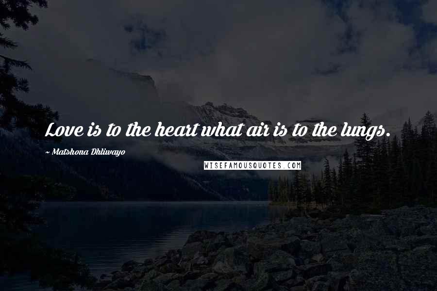 Matshona Dhliwayo Quotes: Love is to the heart what air is to the lungs.