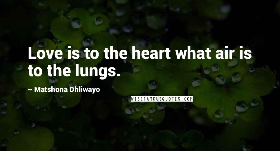 Matshona Dhliwayo Quotes: Love is to the heart what air is to the lungs.