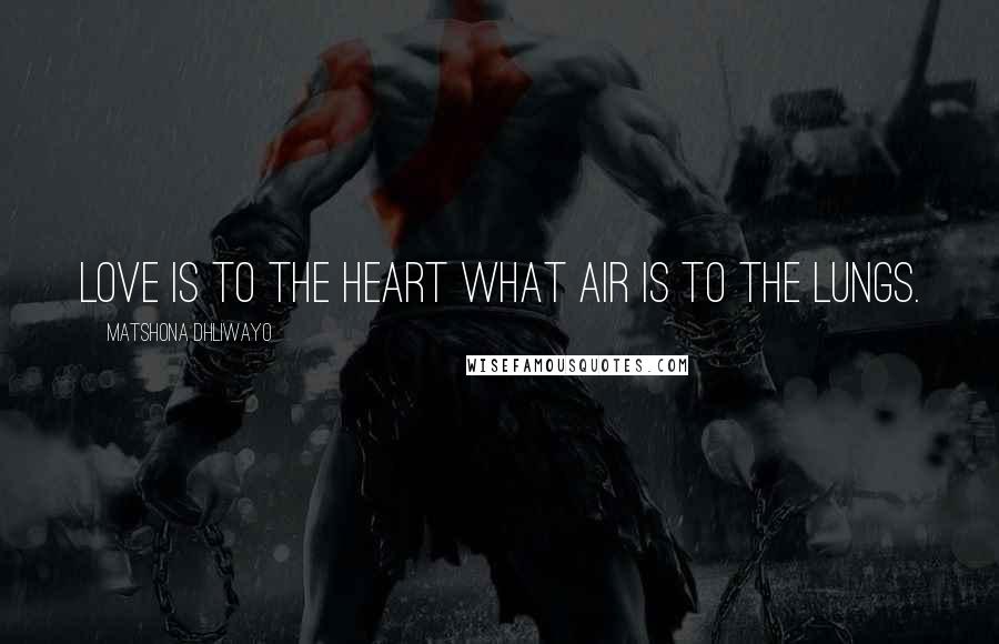 Matshona Dhliwayo Quotes: Love is to the heart what air is to the lungs.