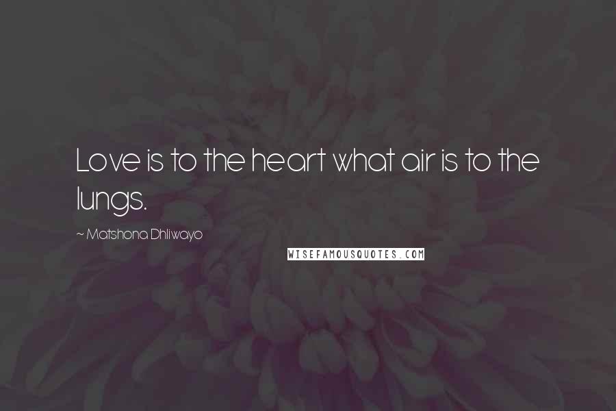 Matshona Dhliwayo Quotes: Love is to the heart what air is to the lungs.