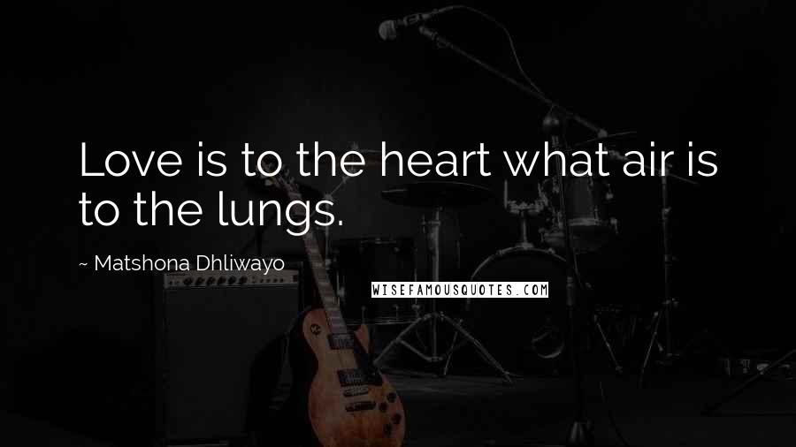 Matshona Dhliwayo Quotes: Love is to the heart what air is to the lungs.