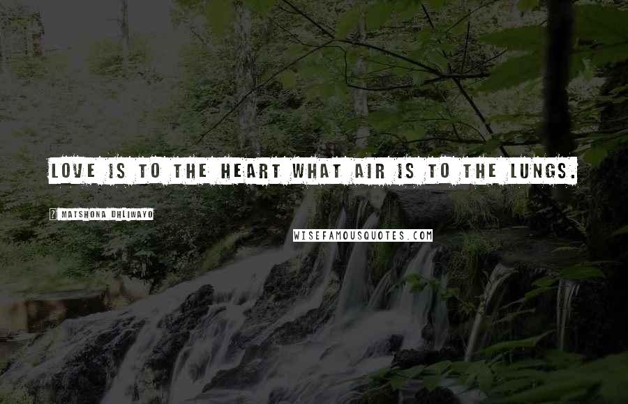 Matshona Dhliwayo Quotes: Love is to the heart what air is to the lungs.