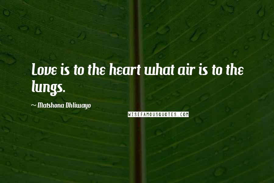 Matshona Dhliwayo Quotes: Love is to the heart what air is to the lungs.