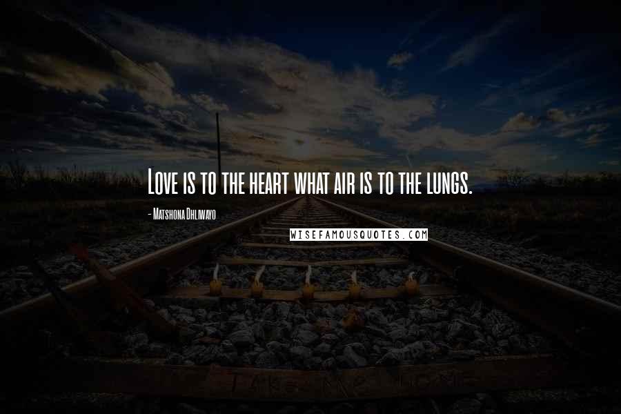 Matshona Dhliwayo Quotes: Love is to the heart what air is to the lungs.