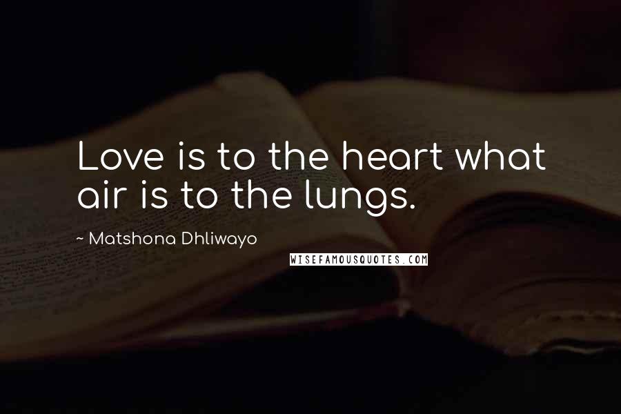 Matshona Dhliwayo Quotes: Love is to the heart what air is to the lungs.