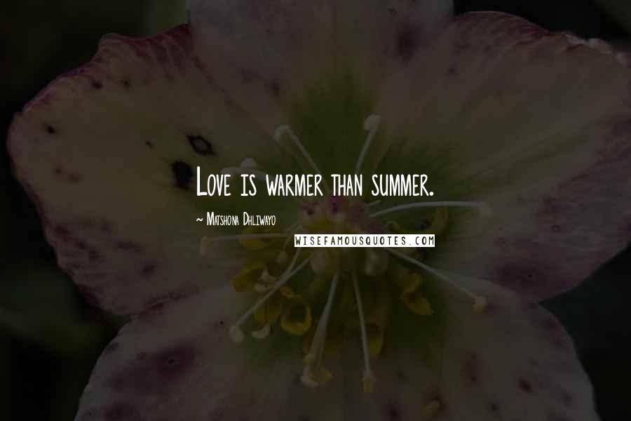 Matshona Dhliwayo Quotes: Love is warmer than summer.